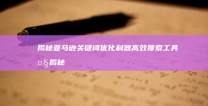 揭秘亚马逊关键词优化利器：高效搜索工具大揭秘